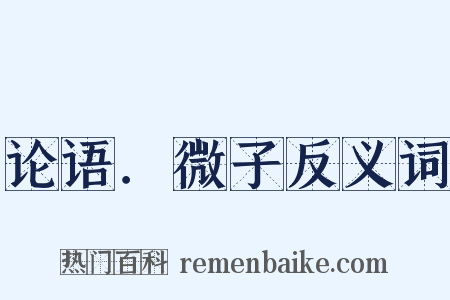 论语．微子反义词是什么意思的图片